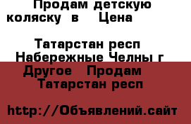 Продам детскую коляску 2в1 › Цена ­ 7 000 - Татарстан респ., Набережные Челны г. Другое » Продам   . Татарстан респ.